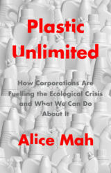 Plastic Unlimited: How Corporations Are Fuelling t he Ecological Crisis and What We Can Do About It - Alice Mah (ISBN: 9781509549467)