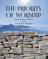 The Priority of Worship: Turning Ordinary Christians into Extraordinary Worshipers (ISBN: 9781664238763)