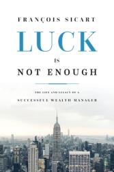 Luck Is Not Enough: The Life and Legacy of a Successful Wealth Manager (ISBN: 9781642251692)