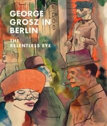 George Grosz in Berlin - The Relentless Eye - Sabine Rewald, Ian Buruma (ISBN: 9781588397546)