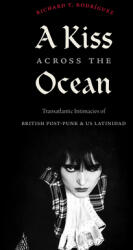 A Kiss Across the Ocean: Transatlantic Intimacies of British Post-Punk and Us Latinidad (ISBN: 9781478015949)
