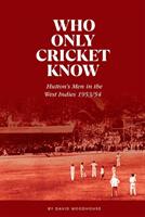 Who Only Cricket Know - Hutton's Men in the West Indies 1953/54 (ISBN: 9781909811591)