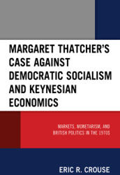 Margaret Thatcher's Case against Democratic Socialism and Keynesian Economics: Markets Monetarism and British Politics in the 1970s (ISBN: 9781793650177)