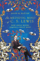 Medieval Mind of C. S. Lewis - How Great Books Shaped a Great Mind - Jason M. Baxter (ISBN: 9781514001646)