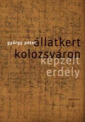György Péter: Állatkert Kolozsváron - Képzelt Erdély (ISBN: 9789631430790)