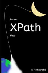 Learn XPath Fast: A beginner-friendly exercise-based course for people who want to use XPath in Selenium SQL Server XQuery or anywher (ISBN: 9781675981504)