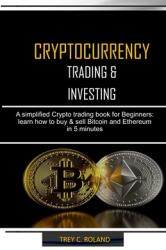 Cryptocurrency Trading & Investing: A simplified Crypto trading nook for Beginners: learn how to buy & sell Bitcoin and Ethereum in 5 minutes (ISBN: 9781675083833)
