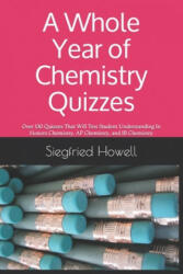 A Whole Year of Chemistry Quizzes: Over 130 Quizzes That Will Test Student Understanding In Honors Chemistry, AP Chemistry, and IB Chemistry - Siegfried Howell (ISBN: 9781674106205)