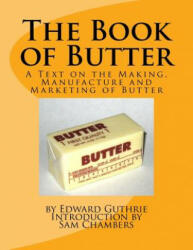 The Book of Butter: A Text on the Making, Manufacture and Marketing of Butter - Edward Guthrie, Sam Chambers (ISBN: 9781540744319)