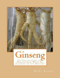 Ginseng: Its Cultivation and Harvesting, With An Account of Its History - M G Kains, Roger Chambers (ISBN: 9781987436198)