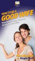 How To Be a Good Wife: Your Step By Step Guide To Being a Good Wife (ISBN: 9781647581145)
