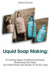Liquid Soap Making: 32 Amazing Organic Conditioning Shampoos, Moisturizing Hand Soaps And Herbal Shower Gels Recipes For All Skin Types: ( - Shanna Donovan (ISBN: 9781986417853)