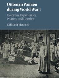 Ottoman Women During World War I: Everyday Experiences Politics and Conflict (ISBN: 9781316648391)