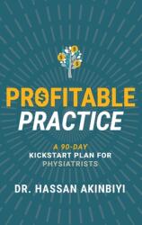 Profitable Practice: A 90-Day Kickstart Plan for Physiatrists (ISBN: 9781644841549)