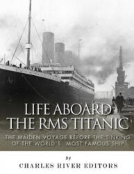 Life Aboard the RMS Titanic: The Maiden Voyage Before the Sinking of the World's Most Famous Ship - Charles River Editors (ISBN: 9781983545641)
