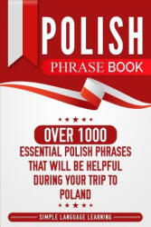 Polish Phrase Book: Over 1000 Essential Polish Phrases That Will Be Helpful During Your Trip to Poland - Simple Language Learning (ISBN: 9781950924042)