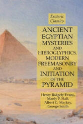 Ancient Egyptian Mysteries and Hieroglyphics, Modern Freemasonry and Initiation of the Pyramid - Hall Manly P. Hall, Mackey Albert G. Mackey, Evans Henry Ridgely Evans (ISBN: 9781631184307)