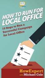 How To Run For Local Office: 10 Steps To Run a Successful Campaign For Local Office (ISBN: 9781647580414)