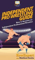 Independent Pro Wrestling Guide: How To Become an Independent Professional Wrestler (ISBN: 9781647580315)