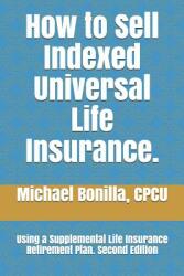 How to Sell Indexed Universal Life Insurance. : Using a Supplemental Life Insurance Retirement Plan. Second Edition (ISBN: 9781791321994)