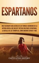 Espartanos: Una Fascinante Gua acerca de los Temibles Guerreros de la antigua Grecia que incluye Tcticas Militares Espartanas (ISBN: 9781647480899)