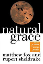 Natural Grace: Dialogues on Creation, Darkness, and the Soul in Spirituality and Science - Matthew Fox, Rupert Sheldrake (2008)