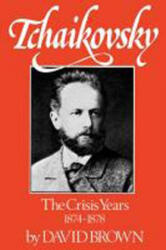 Tchaikovsky: The Crisis Years, 1874-1878 - David Brown (2004)