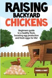 Raising Backyard Chickens: A Beginner's Guide to a Healthy Flock Boosting Egg Production and Fresh Eggs for Life! : A (ISBN: 9781737758402)