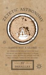 Zetetic Astronomy - Earth Not a Globe! An Experimental Inquiry into the True Figure of the Earth: Proving it a Plane, Without Axial or Orbital Motion; - Parallax (ISBN: 9781528770156)