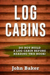 Log Cabins: Everything You Need to Know Before Building a Log Cabin - John Baker (ISBN: 9781534822641)