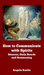 How to Communicate with Spirits: Seances, Ouija Boards and Summoning - Angela Kaelin (ISBN: 9780615823836)