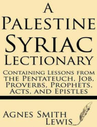 A Palestinian Syriac Lectionary: Containing Lessons from the Pentateuch, Job, Proverbs, Prophets, Acts, and Epistles - Agnes Smith Lewis (ISBN: 9781628450545)