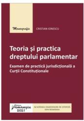 Teoria si practica dreptului parlamentar. Examen de practica jurisdictionala a Curtii Constitutionale - Cristian Ionescu (ISBN: 9786062718398)