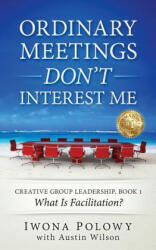 Ordinary Meetings DON'T Interest Me! : What Is Facilitation? - Iwona Polowy, Austin Wilson (ISBN: 9781533207067)