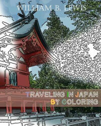 Traveling In Japan By Coloring: Japanese Landscape And Architecture Inspired Sketches for Relaxation - William B Lewis (ISBN: 9781534779273)