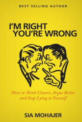 I'm Right - You're Wrong: How to Think Clearer, Argue Better and Stop Lying to Yourself - Sia Mohajer (ISBN: 9781523424559)