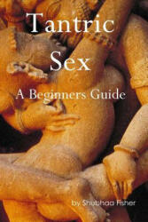 Tantric Sex: A Beginners Guide - Shubhaa Fisher (ISBN: 9781514884447)