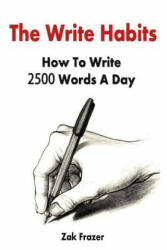 The Write Habits: How To Write 2500 Words A Day - Zak Frazer (ISBN: 9781508549826)