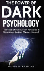 Dark Psychology: The Secrets of Manipulation, Persuasion & Unconscious Decision Making - Exposed - William Jack Randall (ISBN: 9781099304606)