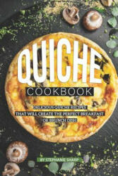 Quiche Cookbook: Delicious Quiche Recipes that Will Create the Perfect Breakfast or Brunch Dish - Stephanie Sharp (ISBN: 9781099215858)