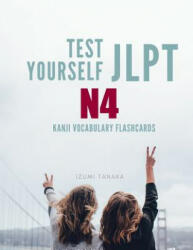 Test Yourself JLPT N4 Kanji Vocabulary Flashcards: Practice Japanese Language Proficiency Test (JLPT) Level N 4 Workbook - Izumi Tanaka (ISBN: 9781097954162)