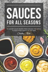 Sauces for All Seasons: 40 Savory Sauce Recipes from Around the World to enjoy every Month of the Year! - Christina Tosch (ISBN: 9781096946748)