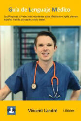Guía de Lenguaje Médico: Las Preguntas y Frases más importantes sobre Medicina en inglés, alemán, espa? ol, francés, portugués, ruso y árabe. - Vincent Landre (ISBN: 9781074799106)