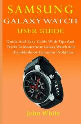 Samsung Galaxy Watch User Guide: Quick And Easy Guide with Tips And Tricks to Master Your Galaxy Watch And Troubleshoot Common Problems (ISBN: 9781080432639)