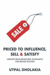 Priced to Influence, Sell & Satisfy: Lessons from Behavioral Economics for Pricing Success - Utpal Dholakia (ISBN: 9780999186732)