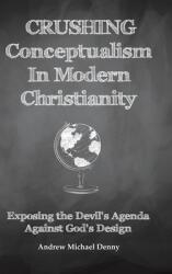 Crushing Conceptualism in Modern Christianity: Exposing the Devil's Agenda Against God's Design (ISBN: 9781489724656)