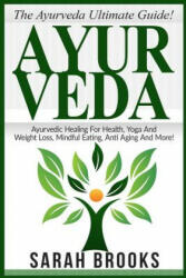 Ayurveda: The Ayurveda Ultimate Guide! Ayurvedic Healing For Health, Yoga And Weight Loss, Mindful Eating, Anti Aging And More! - Sarah Brooks (ISBN: 9781518735547)