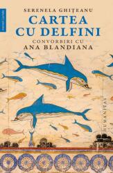 Cartea cu delfini. Convorbiri cu Ana Blandiana - Serenela Ghiteanu, Ana Blandiana (ISBN: 9789735072117)