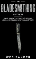 101 Bladesmithing Mistakes: Knife Making Mistakes That Ruin Your Knives and How to Avoid Them - Wes Sander (ISBN: 9781707945641)