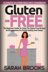 Gluten Free - Sarah Brooks: Ultimate Gluten-Free Diet Cookbook! The Beginners Guide To Living The Gluten-Free Lifestyle With Easy Gluten-Free Reci - Sarah Brooks (ISBN: 9781514654712)